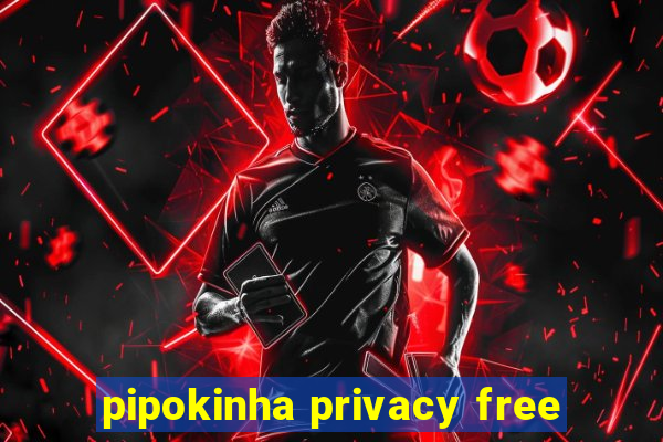 pipokinha privacy free